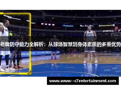 老詹防守能力全解析：从球场智慧到身体素质的多重优势