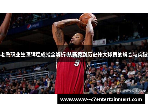 老詹职业生涯辉煌成就全解析 从新秀到历史伟大球员的蜕变与突破 老詹职业生涯辉煌成就全解析 从新秀到历史伟大球员的蜕变与突破