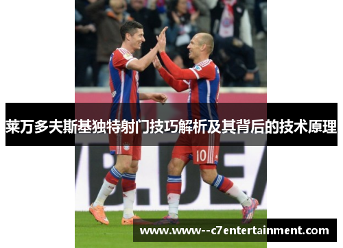 莱万多夫斯基独特射门技巧解析及其背后的技术原理