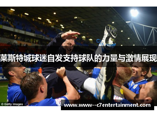 莱斯特城球迷自发支持球队的力量与激情展现