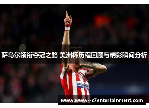 萨乌尔领衔夺冠之路 美洲杯历程回顾与精彩瞬间分析 萨乌尔领衔夺冠之路 美洲杯历程回顾与精彩瞬间分析