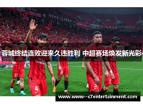 蓉城终结连败迎来久违胜利 中超赛场焕发新光彩
