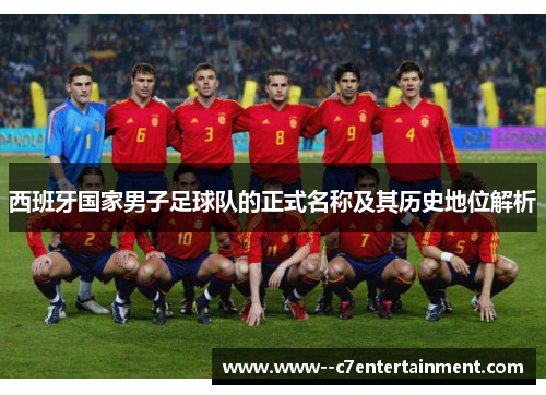 西班牙国家男子足球队的正式名称及其历史地位解析
