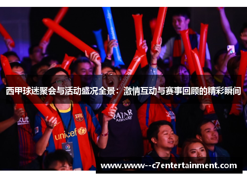 西甲球迷聚会与活动盛况全景：激情互动与赛事回顾的精彩瞬间