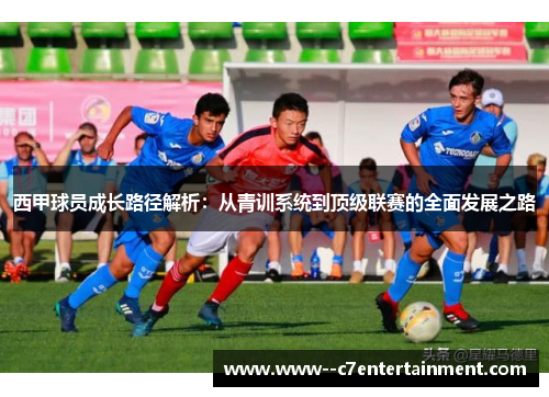 西甲球员成长路径解析：从青训系统到顶级联赛的全面发展之路