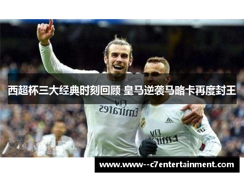 西超杯三大经典时刻回顾 皇马逆袭马略卡再度封王