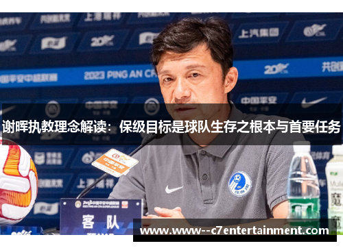 谢晖执教理念解读:保级目标是球队生存之根本与首要任务 谢晖执教理念解读:保级目标是球队生存之根本与首要任务