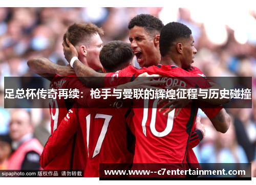 足总杯传奇再续:枪手与曼联的辉煌征程与历史碰撞 足总杯传奇再续:枪手与曼联的辉煌征程与历史碰撞