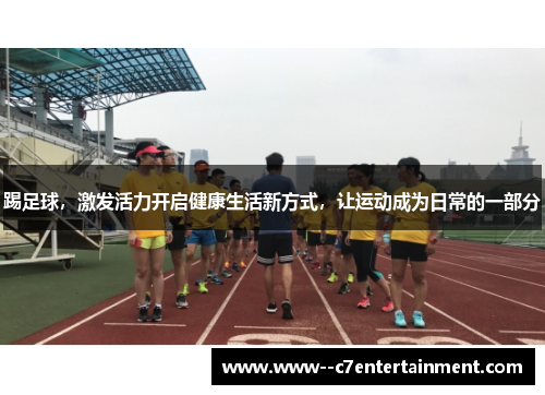 踢足球，激发活力开启健康生活新方式，让运动成为日常的一部分