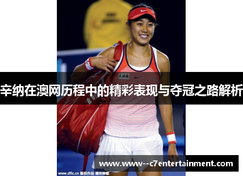 辛纳在澳网历程中的精彩表现与夺冠之路解析