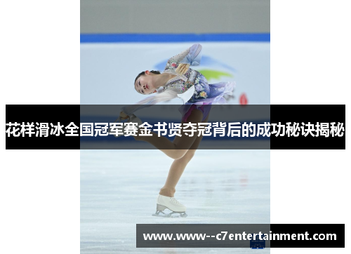 花样滑冰全国冠军赛金书贤夺冠背后的成功秘诀揭秘 花样滑冰全国冠军赛金书贤夺冠背后的成功秘诀揭秘