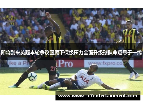 即将到来英超本轮争议回顾下保级压力全面升级球队命运悬于一线