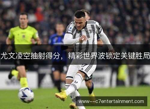 尤文凌空抽射得分，精彩世界波锁定关键胜局